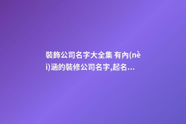 裝飾公司名字大全集 有內(nèi)涵的裝修公司名字,起名之家-第1張-公司起名-玄機派